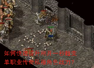 如何快速提升刚开一秒超变单职业传奇私服角色战力? 如何快速提升刚开一秒超变单职业传奇私服角色战力?