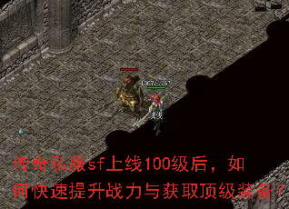 传奇私服sf上线100级后,如何快速提升战力与获取顶级装备? 传奇私服sf上线100级后,如何快速提升战力与获取顶级装备?