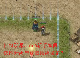 传奇私服sf666新手如何快速升级与获取顶级装备? 传奇私服sf666新手如何快速升级与获取顶级装备?