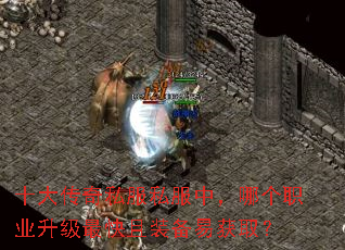 十大传奇私服私服中,哪个职业升级最快且装备易获取? 十大传奇私服私服中,哪个职业升级最快且装备易获取?