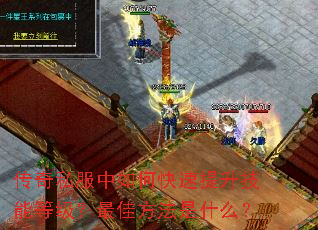 传奇私服中如何快速提升技能等级?最佳方法是什么? 传奇私服中如何快速提升技能等级?最佳方法是什么?