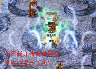 今日新开传奇首区如何快速提升等级? 今日新开传奇首区如何快速提升等级?