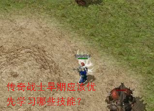 传奇战士早期应该优先学习哪些技能? 传奇战士早期应该优先学习哪些技能?