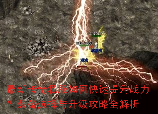 最新传奇私服如何快速提升战力?装备选择与升级攻略全解析 最新传奇私服如何快速提升战力?装备选择与升级攻略全解析