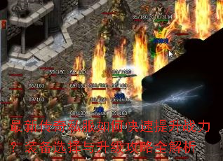 最新传奇私服如何快速提升战力?装备选择与升级攻略全解析 最新传奇私服如何快速提升战力?装备选择与升级攻略全解析