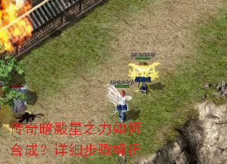 传奇暗殿星之力如何合成?详细步骤解析 传奇暗殿星之力如何合成?详细步骤解析