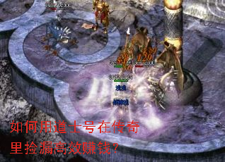 如何用道士号在传奇里捡漏高效赚钱? 如何用道士号在传奇里捡漏高效赚钱?