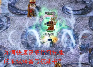 如何快速获取传奇私服中的顶级装备与技能书? 如何快速获取传奇私服中的顶级装备与技能书?