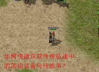 如何快速获取传奇私服中的顶级装备与技能书? 如何快速获取传奇私服中的顶级装备与技能书?