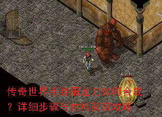 传奇世界手游屠龙刀如何合成?详细步骤与材料获取攻略 传奇世界手游屠龙刀如何合成?详细步骤与材料获取攻略