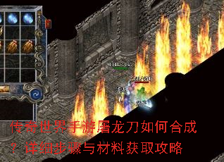 传奇世界手游屠龙刀如何合成?详细步骤与材料获取攻略 传奇世界手游屠龙刀如何合成?详细步骤与材料获取攻略