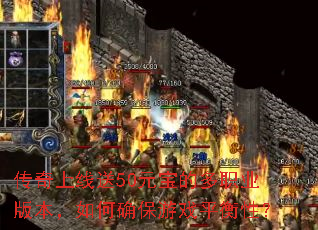 传奇上线送50元宝的多职业版本,如何确保游戏平衡性? 传奇上线送50元宝的多职业版本,如何确保游戏平衡性?