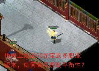 传奇上线送50元宝的多职业版本,如何确保游戏平衡性? 传奇上线送50元宝的多职业版本,如何确保游戏平衡性?