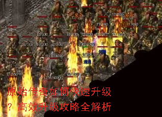 原始传奇如何快速升级?高效升级攻略全解析 原始传奇如何快速升级?高效升级攻略全解析