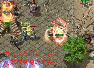 传奇技术团队:如何高效攻克游戏难关? 传奇技术团队:如何高效攻克游戏难关?