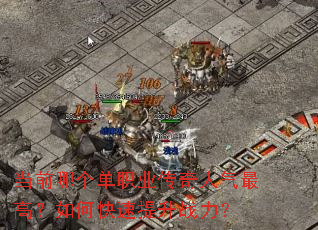 当前哪个单职业传奇人气最高?如何快速提升战力? 当前哪个单职业传奇人气最高?如何快速提升战力?