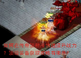 如何在传奇顶榜服快速提升战力?顶级装备获取攻略有哪些? 如何在传奇顶榜服快速提升战力?顶级装备获取攻略有哪些?