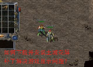 如何下载并安装土城花屏补丁解决游戏显示问题? 如何下载并安装土城花屏补丁解决游戏显示问题?