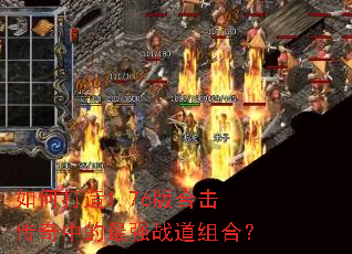 如何打造1.76版合击传奇中的最强战道组合? 如何打造1.76版合击传奇中的最强战道组合?