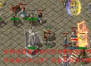 如何选择最适合你的传奇职业?快速升级秘诀大公开?装备获取全攻略? 如何选择最适合你的传奇职业?快速升级秘诀大公开?装备获取全攻略?