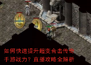 如何快速提升超变合击传奇手游战力?直播攻略全解析 如何快速提升超变合击传奇手游战力?直播攻略全解析