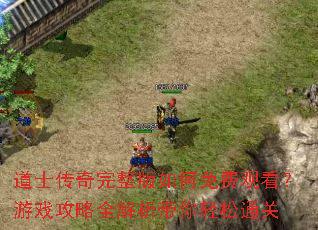 道士传奇完整版如何免费观看?游戏攻略全解析带你轻松通关 道士传奇完整版如何免费观看?游戏攻略全解析带你轻松通关