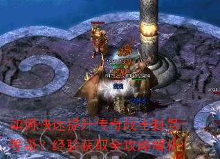 如何快速提升传奇战士封号等级?经验获取全攻略解析 如何快速提升传奇战士封号等级?经验获取全攻略解析