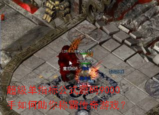 超级单指标公式源码9000手如何助你称霸传奇游戏? 超级单指标公式源码9000手如何助你称霸传奇游戏?
