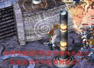 如何快速提升轻变传奇角色战力?装备选择与升级有何秘诀? 如何快速提升轻变传奇角色战力?装备选择与升级有何秘诀?