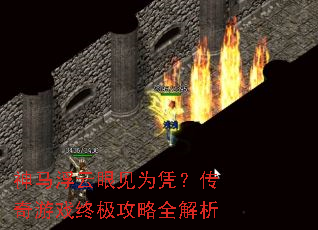 神马浮云眼见为凭?传奇游戏终极攻略全解析 神马浮云眼见为凭?传奇游戏终极攻略全解析