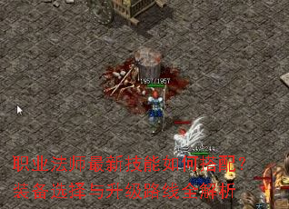 职业法师最新技能如何搭配?装备选择与升级路线全解析 职业法师最新技能如何搭配?装备选择与升级路线全解析