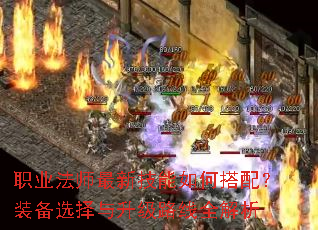 职业法师最新技能如何搭配?装备选择与升级路线全解析 职业法师最新技能如何搭配?装备选择与升级路线全解析