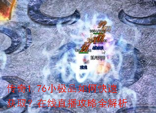传奇1.76小极品如何快速获取?在线直播攻略全解析 传奇1.76小极品如何快速获取?在线直播攻略全解析