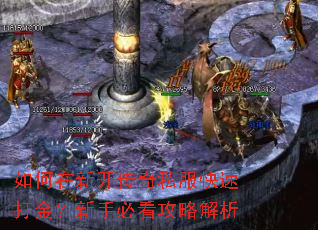 如何在新开传奇私服快速打金?新手必看攻略解析 如何在新开传奇私服快速打金?新手必看攻略解析