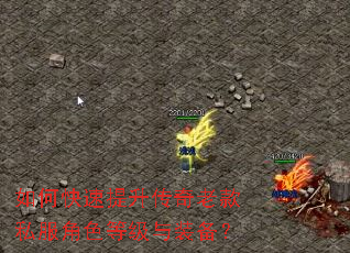 如何快速提升传奇老款私服角色等级与装备? 如何快速提升传奇老款私服角色等级与装备?