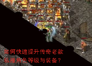 如何快速提升传奇老款私服角色等级与装备? 如何快速提升传奇老款私服角色等级与装备?