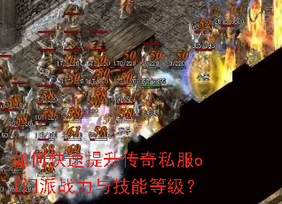 如何快速提升传奇私服ol门派战力与技能等级? 如何快速提升传奇私服ol门派战力与技能等级?