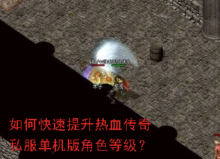 如何快速提升热血传奇私服单机版角色等级? 如何快速提升热血传奇私服单机版角色等级?