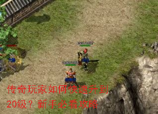 传奇玩家如何快速升到20级?新手必看攻略 传奇玩家如何快速升到20级?新手必看攻略